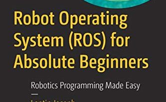 Robot Operating System (ROS) for Absolute Beginners: Robotics Programming Made Easy