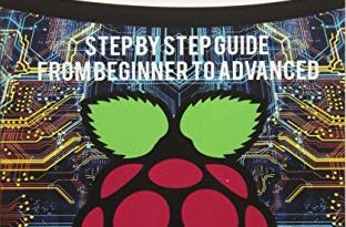 Raspberry Pi: Step By Step Guide From Beginner To Advanced