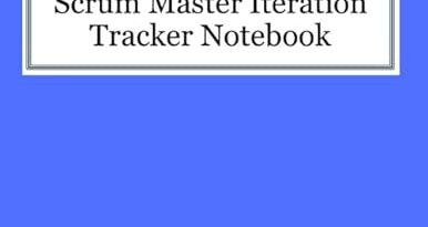 Scrum Master Iteration Tracker Notebook: Formatted Pages to Assist in Keeping Iterations Under Control